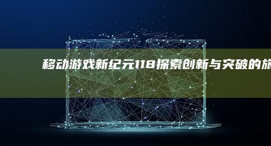 移动游戏新纪元118：探索、创新与突破的旅程