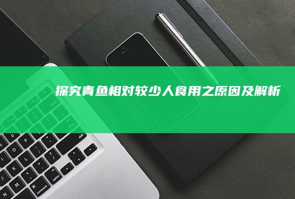 探究青鱼相对较少人食用之原因及解析